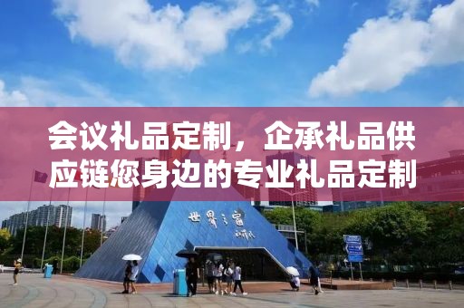 会议礼品定制，企承礼品供应链您身边的专业礼品定制公司